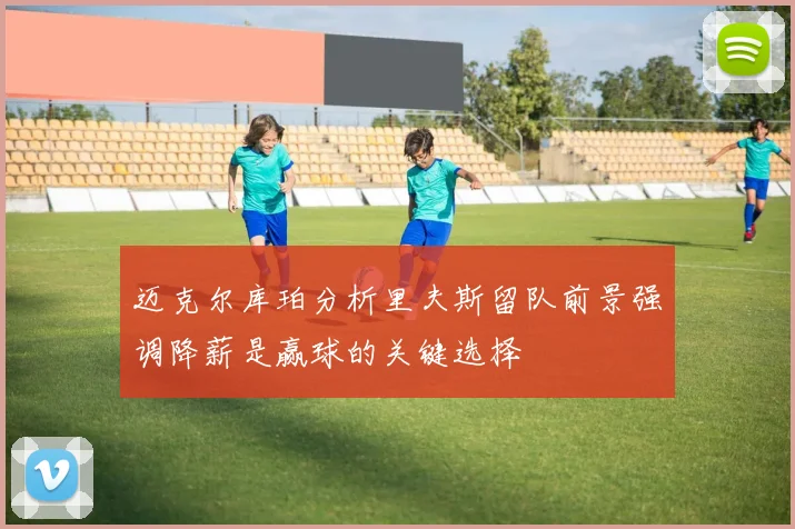 迈克尔库珀分析里夫斯留队前景强调降薪是赢球的关键选择