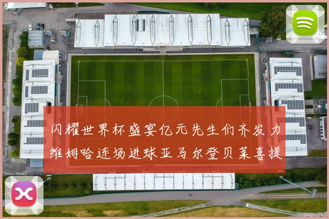 闪耀世界杯盛宴亿元先生们齐发力维姆哈连场进球亚马尔登贝莱喜提首球