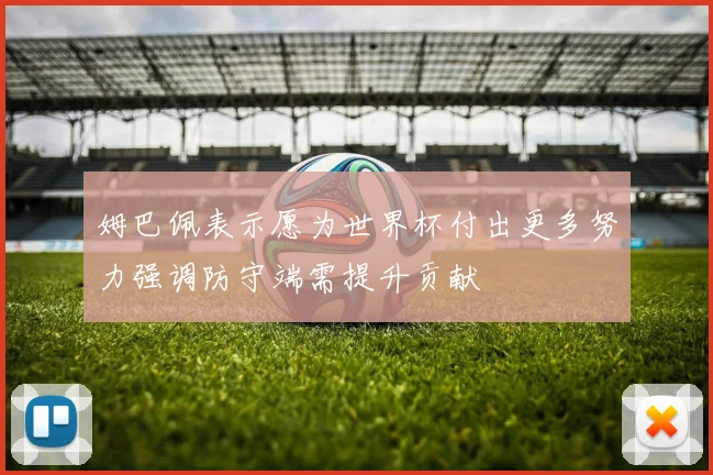 姆巴佩表示愿为世界杯付出更多努力强调防守端需提升贡献