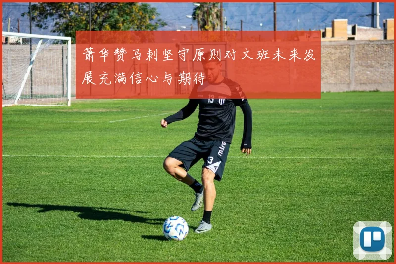 萧华赞马刺坚守原则对文班未来发展充满信心与期待
