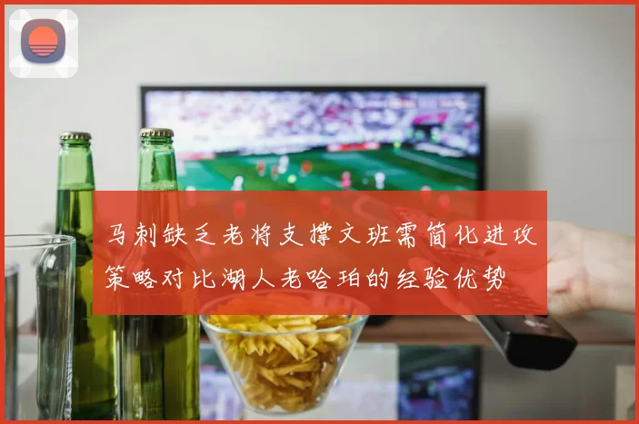 马刺缺乏老将支撑文班需简化进攻策略对比湖人老哈珀的经验优势