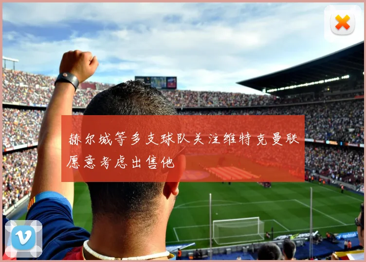 赫尔城等多支球队关注维特克曼联愿意考虑出售他