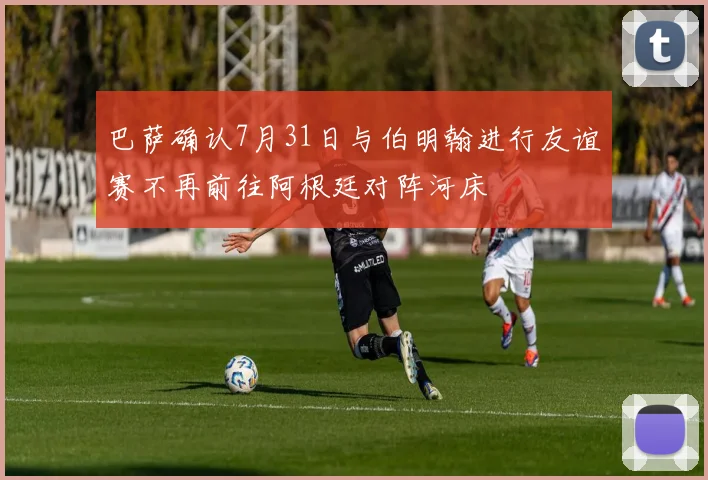 巴萨确认7月31日与伯明翰进行友谊赛不再前往阿根廷对阵河床